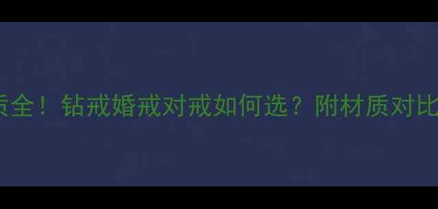 Zrz戒指材质全钻戒婚戒对戒如何选附材质对比表避坑指南