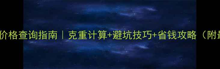 图片 🔍上海黄金实时价格查询指南｜克重计算+避坑技巧+省钱攻略（附最新金价走势）1