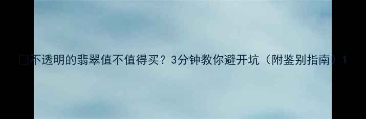 图片 🔍不透明的翡翠值不值得买？3分钟教你避开坑（附鉴别指南）1