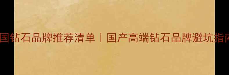 图片 🔍中国钻石品牌推荐清单｜国产高端钻石品牌避坑指南🔍1
