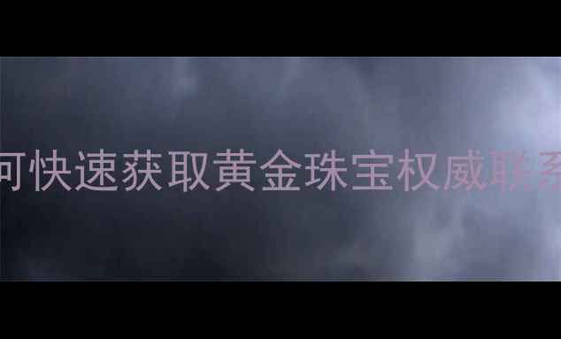 图片 🔍中国黄金全国24小时客服指南如何快速获取黄金珠宝权威联系方式？这篇保姆级攻略请收好！🌟