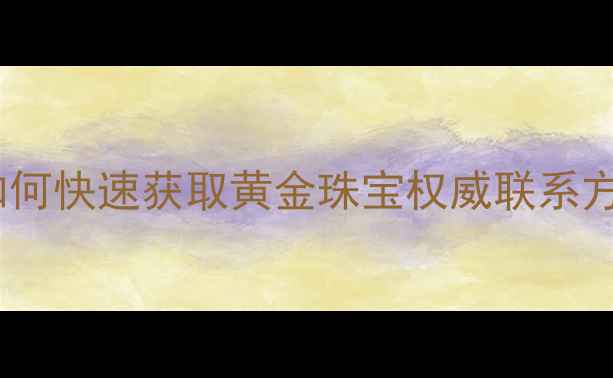图片 🔍中国黄金全国24小时客服指南如何快速获取黄金珠宝权威联系方式？这篇保姆级攻略请收好！🌟2