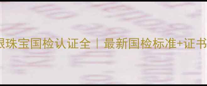 图片 🔍中金国银珠宝国检认证全｜最新国检标准+证书查询指南1