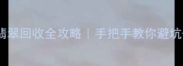 图片 🔍乌鲁木齐翡翠回收全攻略｜手把手教你避坑+高价变现💎