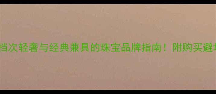 图片 🔍伯爵珠宝档次轻奢与经典兼具的珠宝品牌指南！附购买避坑+保养技巧