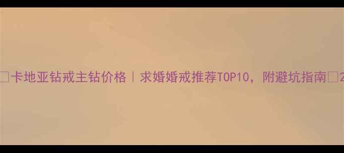 图片 🔍卡地亚钻戒主钻价格｜求婚婚戒推荐TOP10，附避坑指南💍2