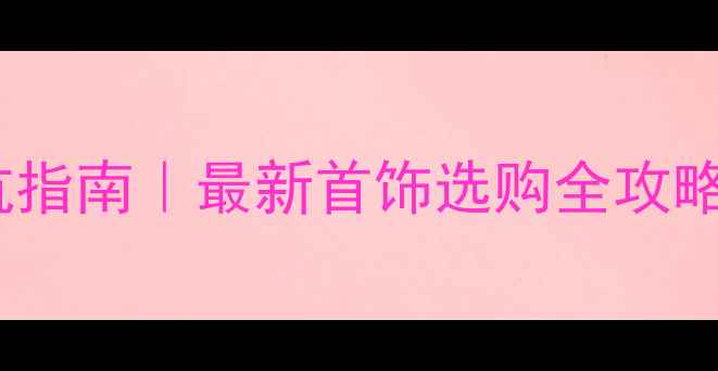 图片 🔍商场买首饰避坑指南｜最新首饰选购全攻略（附避雷清单）1
