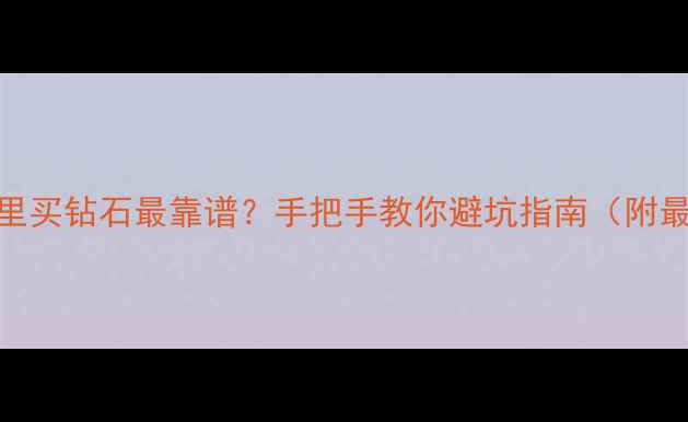 图片 🔍国内哪里买钻石最靠谱？手把手教你避坑指南（附最新攻略）