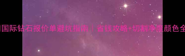 图片 🔍国际钻石报价单避坑指南｜省钱攻略+切割净度颜色全1