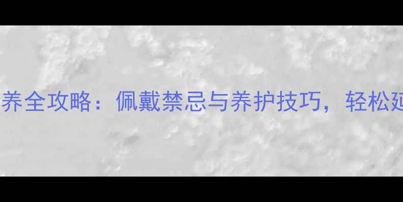 图片 🔍太钢首饰保养全攻略：佩戴禁忌与养护技巧，轻松延长珠宝寿命1