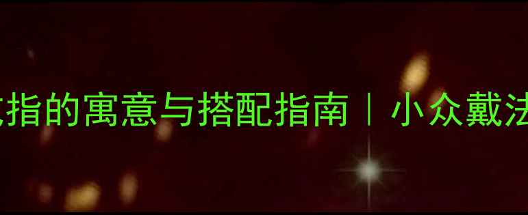 女生小拇指戴戒指的寓意与搭配指南小众戴法竟能显气质