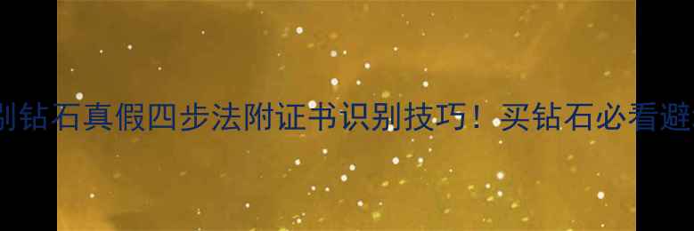 图片 🔍如何辨别钻石真假四步法附证书识别技巧！买钻石必看避坑指南🌟1