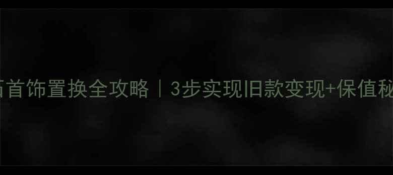 图片 🔍宝石首饰置换全攻略｜3步实现旧款变现+保值秘籍💎2
