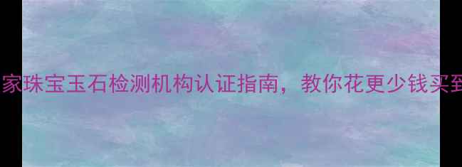 必看国家珠宝玉石检测机构认证指南教你花更少钱买到真钻石