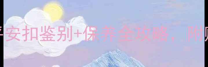 必看新手必学的翡翠平安扣鉴别保养全攻略附赠开料视频和证书避坑指南