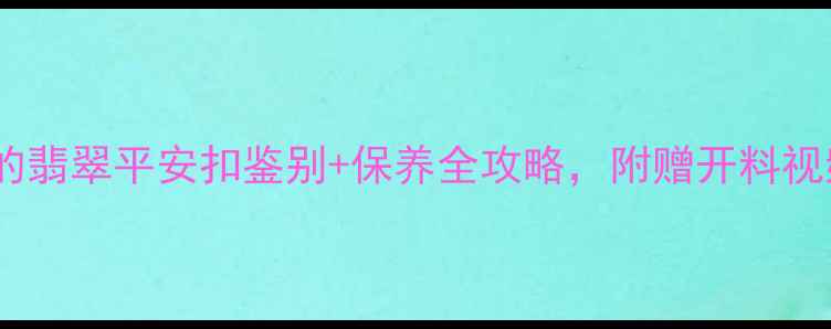 图片 🔍必看！新手必学的翡翠平安扣鉴别+保养全攻略，附赠开料视频和证书避坑指南1