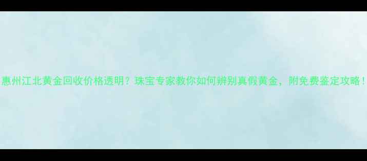 图片 🔍惠州江北黄金回收价格透明？珠宝专家教你如何辨别真假黄金，附免费鉴定攻略！2
