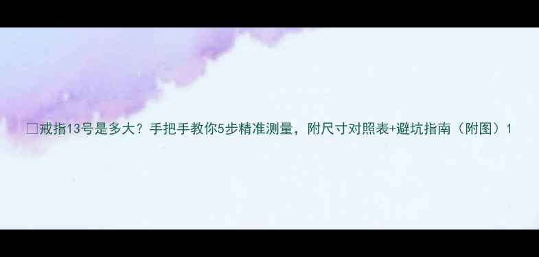 戒指13号是多大手把手教你5步精准测量附尺寸对照表避坑指南附图