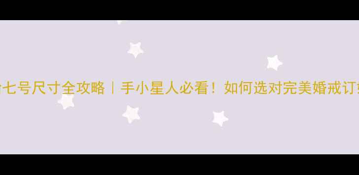 图片 🔍戒指七号尺寸全攻略｜手小星人必看！如何选对完美婚戒订婚戒？