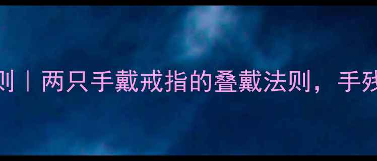 图片 🔍戒指叠戴的黄金法则｜两只手戴戒指的叠戴法则，手残党也能秒变叠戴达人