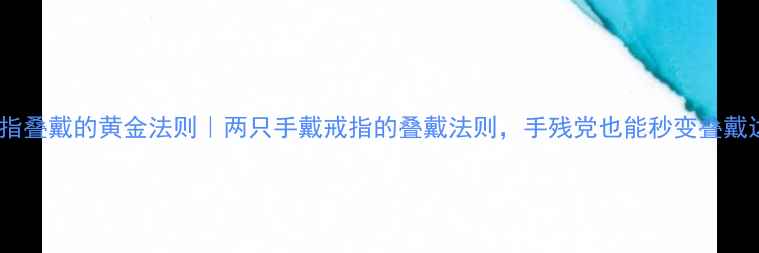 图片 🔍戒指叠戴的黄金法则｜两只手戴戒指的叠戴法则，手残党也能秒变叠戴达人2