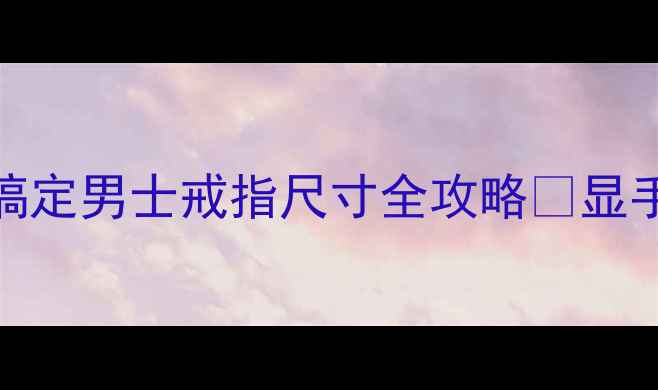 图片 🔍手把手教你选对戒指！3步搞定男士戒指尺寸全攻略✨显手长显气质的秘密武器在这里1