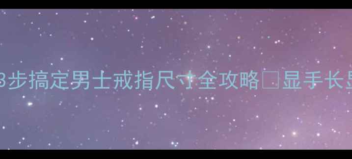 图片 🔍手把手教你选对戒指！3步搞定男士戒指尺寸全攻略✨显手长显气质的秘密武器在这里2