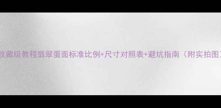 收藏级教程翡翠蛋面标准比例尺寸对照表避坑指南附实拍图