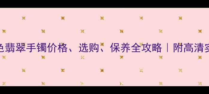 图片 🔍淡青色翡翠手镯价格、选购、保养全攻略｜附高清实拍图💎