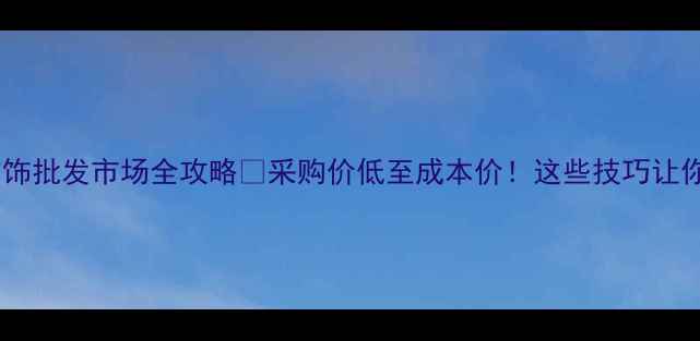 图片 🔍深圳黄金首饰批发市场全攻略💎采购价低至成本价！这些技巧让你省下3万+💰1