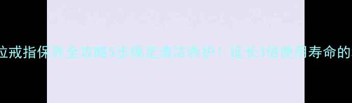 图片 🔍潘多拉戒指保养全攻略5步搞定清洁养护！延长3倍使用寿命的秘籍✨1