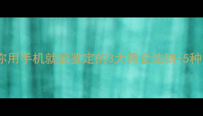 图片 🔍珠宝避坑必看！3分钟教你用手机就能鉴定的3大黄金法则+5种常见假货特征（附对比图）