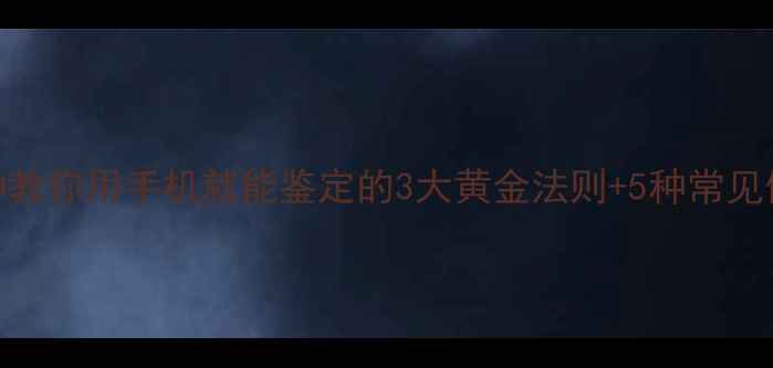 图片 🔍珠宝避坑必看！3分钟教你用手机就能鉴定的3大黄金法则+5种常见假货特征（附对比图）1