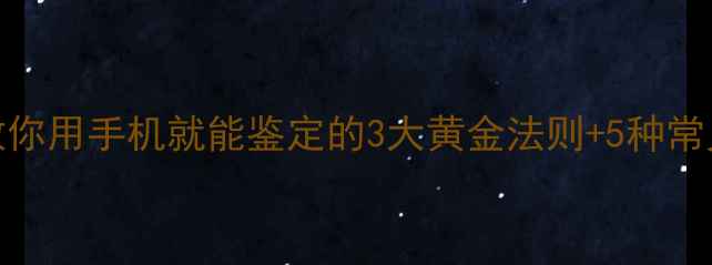 图片 🔍珠宝避坑必看！3分钟教你用手机就能鉴定的3大黄金法则+5种常见假货特征（附对比图）2