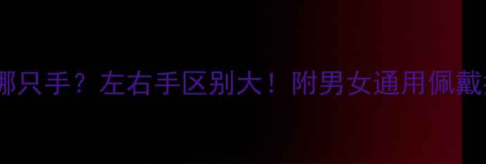 男生戒指戴哪只手左右手区别大附男女通用佩戴指南避坑攻略