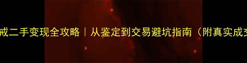 白金钻戒二手变现全攻略从鉴定到交易避坑指南附真实成交案例