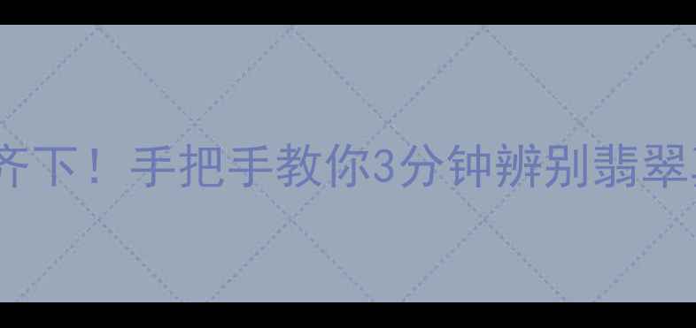 图片 🔍紫光灯+肉眼观察双管齐下！手把手教你3分钟辨别翡翠真假（附真实案例对比）