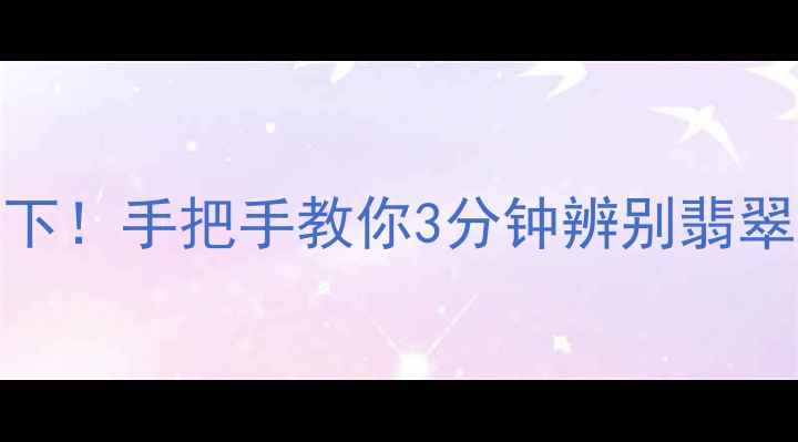 图片 🔍紫光灯+肉眼观察双管齐下！手把手教你3分钟辨别翡翠真假（附真实案例对比）1