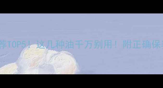 图片 🔍翡翠保养油推荐TOP5！这几种油千万别用！附正确保养步骤+避坑指南