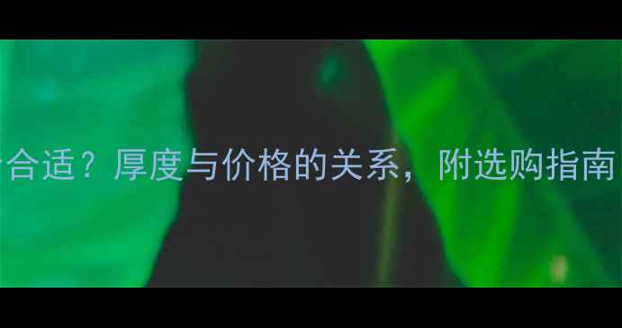 图片 🔍翡翠厚度多少合适？厚度与价格的关系，附选购指南（附避坑技巧）