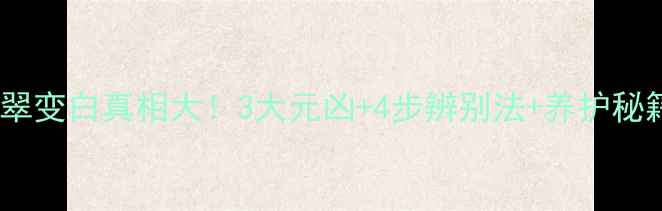 翡翠变白真相大3大元凶4步辨别法养护秘籍
