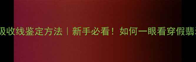 图片 🔍翡翠吸收线鉴定方法｜新手必看！如何一眼看穿假翡翠？💎2