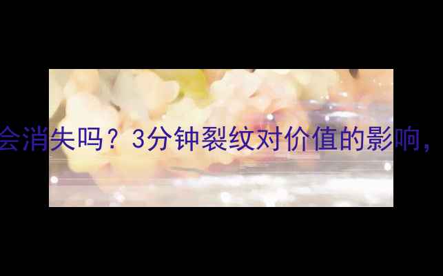 图片 🔍翡翠裂纹会消失吗？3分钟裂纹对价值的影响，附辨别攻略