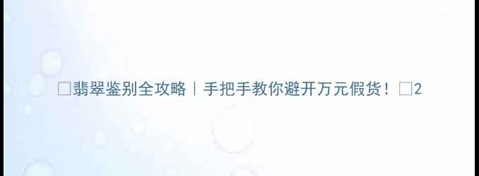 图片 🔍翡翠鉴别全攻略｜手把手教你避开万元假货！💎2