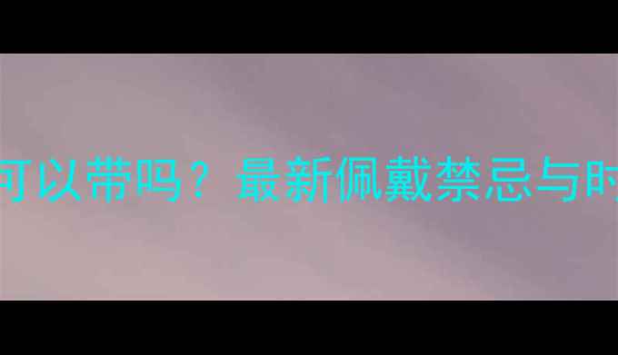 图片 🔍象牙首饰可以带吗？最新佩戴禁忌与时尚搭配指南