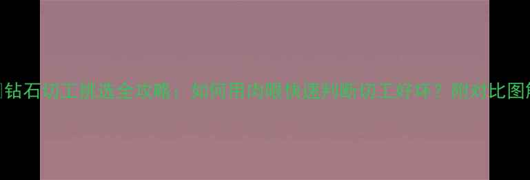 图片 🔍钻石切工挑选全攻略：如何用肉眼快速判断切工好坏？附对比图解