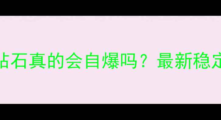 镶嵌钻石的钻石真的会自爆吗最新稳定性避坑指南
