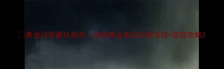 黄金回收避坑指南老庙黄金真实回收流程变现攻略