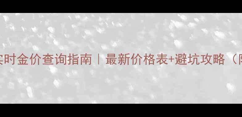 图片 🔑菜百黄金实时金价查询指南｜最新价格表+避坑攻略（附免费工具）
