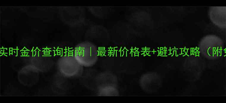 菜百黄金实时金价查询指南最新价格表避坑攻略附免费工具